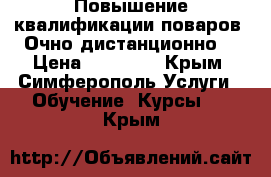 Повышение квалификации поваров. Очно/дистанционно. › Цена ­ 10 500 - Крым, Симферополь Услуги » Обучение. Курсы   . Крым